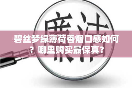 碧丝梦绿薄荷香烟口感如何？哪里购买最保真？