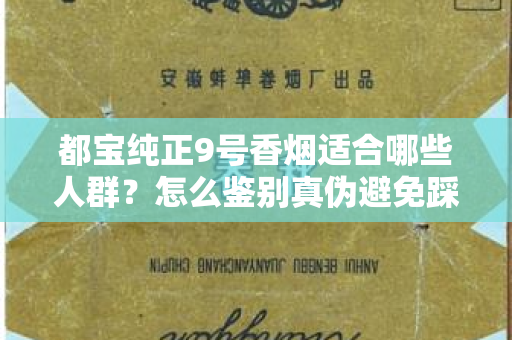 都宝纯正9号香烟适合哪些人群？怎么鉴别真伪避免踩坑？